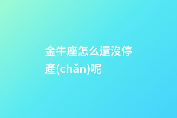 金牛座怎么還沒停產(chǎn)呢-第1張-星座運勢-玄機派