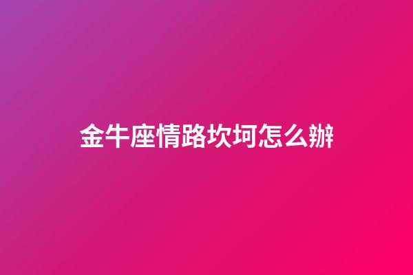 金牛座情路坎坷怎么辦-第1張-星座運(yùn)勢-玄機(jī)派