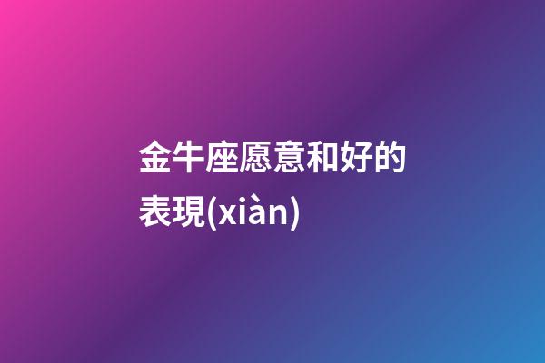 金牛座愿意和好的表現(xiàn)-第1張-星座運(yùn)勢(shì)-玄機(jī)派
