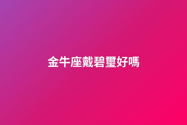 金牛座戴碧璽好嗎-第1張-星座運勢-玄機派
