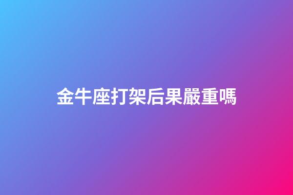金牛座打架后果嚴重嗎-第1張-星座運勢-玄機派