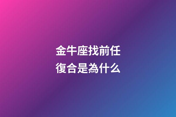 金牛座找前任復合是為什么-第1張-星座運勢-玄機派
