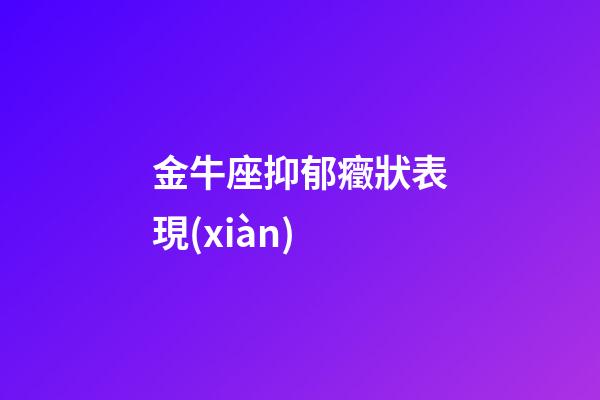 金牛座抑郁癥狀表現(xiàn)-第1張-星座運(yùn)勢(shì)-玄機(jī)派