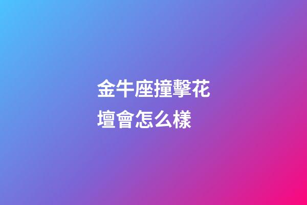 金牛座撞擊花壇會怎么樣-第1張-星座運勢-玄機派