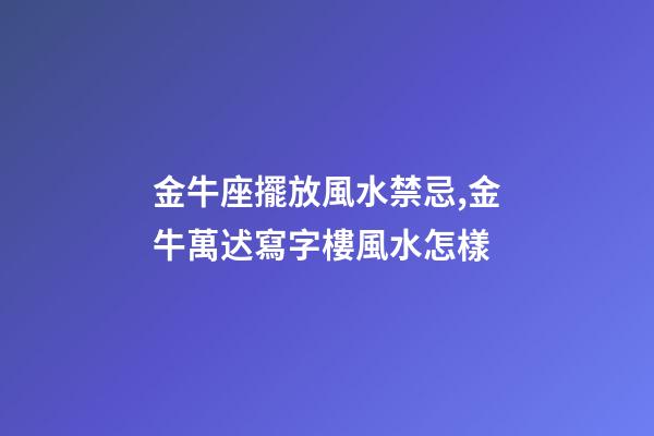 金牛座擺放風水禁忌,金牛萬迖寫字樓風水怎樣