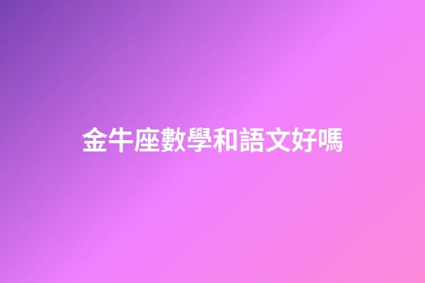 金牛座數學和語文好嗎-第1張-星座運勢-玄機派