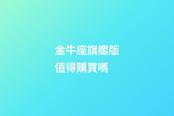 金牛座旗艦版值得購買嗎-第1張-星座運勢-玄機派