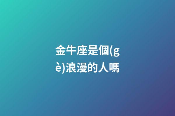 金牛座是個(gè)浪漫的人嗎-第1張-星座運(yùn)勢(shì)-玄機(jī)派