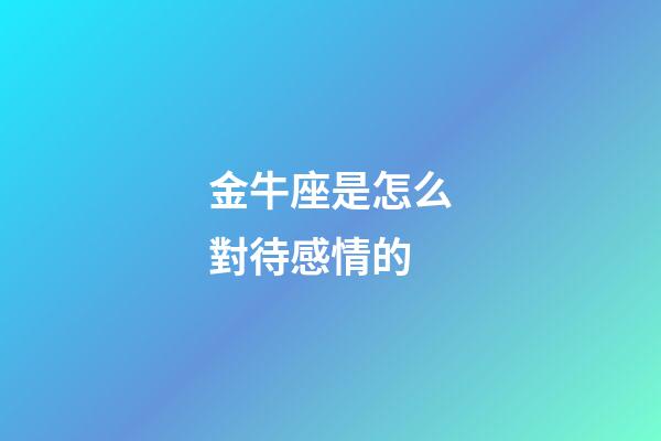 金牛座是怎么對待感情的-第1張-星座運勢-玄機派