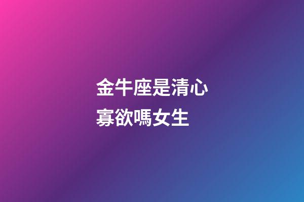 金牛座是清心寡欲嗎女生-第1張-星座運勢-玄機派
