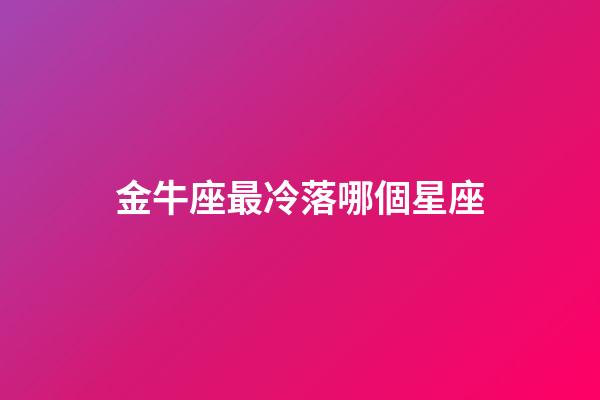 金牛座最冷落哪個星座-第1張-星座運勢-玄機派