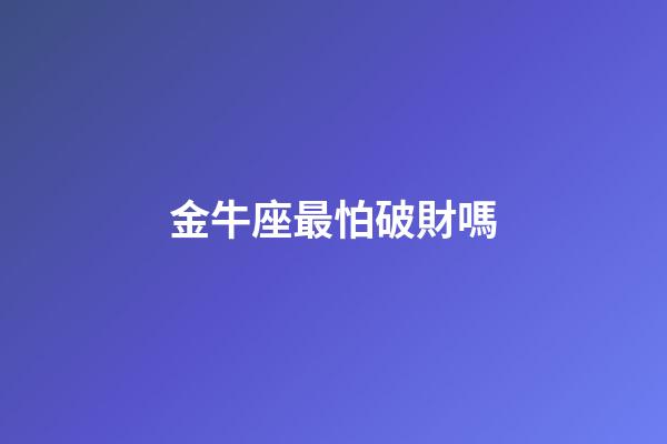 金牛座最怕破財嗎-第1張-星座運勢-玄機派