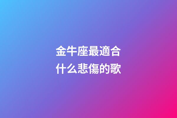 金牛座最適合什么悲傷的歌-第1張-星座運勢-玄機派