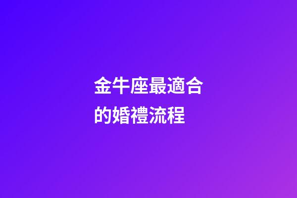 金牛座最適合的婚禮流程-第1張-星座運勢-玄機派