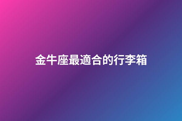 金牛座最適合的行李箱
