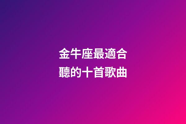 金牛座最適合聽的十首歌曲-第1張-星座運勢-玄機派