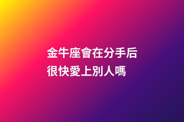 金牛座會在分手后很快愛上別人嗎-第1張-星座運勢-玄機派