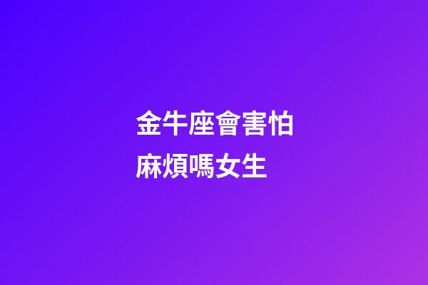 金牛座會害怕麻煩嗎女生-第1張-星座運勢-玄機派