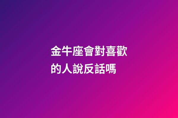 金牛座會對喜歡的人說反話嗎-第1張-星座運勢-玄機派
