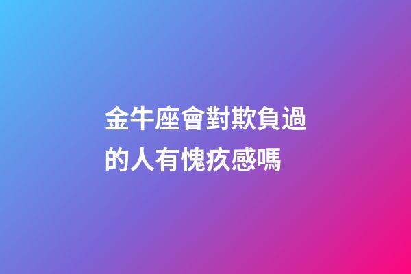 金牛座會對欺負過的人有愧疚感嗎-第1張-星座運勢-玄機派