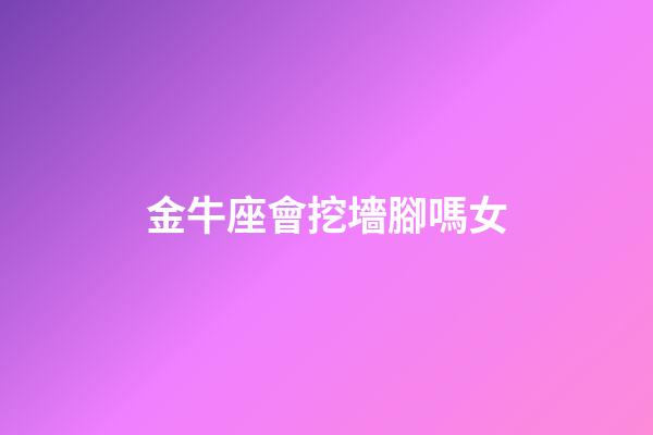 金牛座會挖墻腳嗎女-第1張-星座運勢-玄機派
