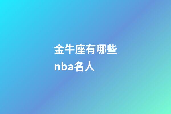金牛座有哪些nba名人-第1張-星座運(yùn)勢(shì)-玄機(jī)派