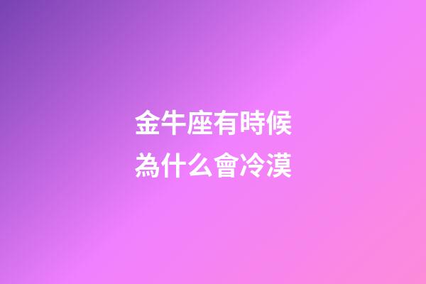 金牛座有時候為什么會冷漠-第1張-星座運勢-玄機派