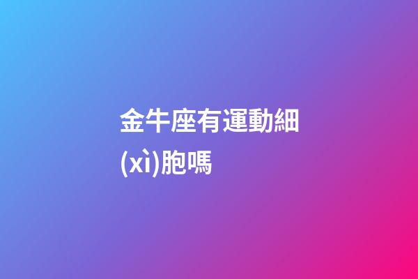 金牛座有運動細(xì)胞嗎