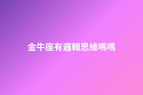 金牛座有邏輯思維嗎嗎-第1張-星座運(yùn)勢(shì)-玄機(jī)派