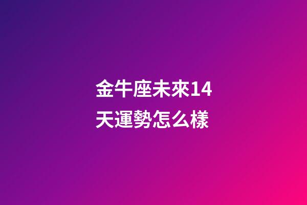 金牛座未來14天運勢怎么樣