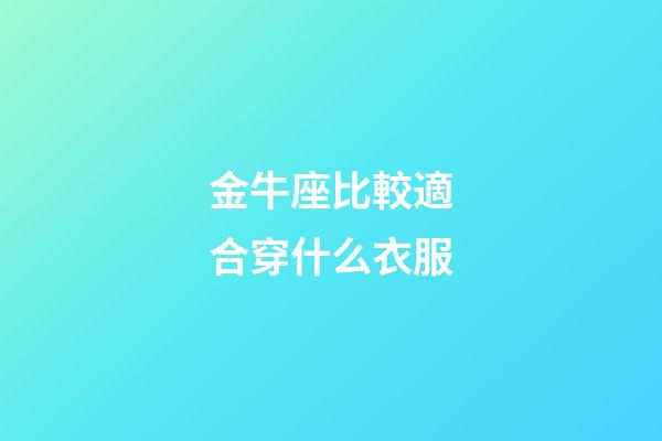 金牛座比較適合穿什么衣服-第1張-星座運勢-玄機派
