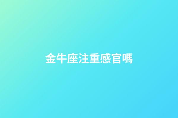 金牛座注重感官嗎-第1張-星座運(yùn)勢-玄機(jī)派