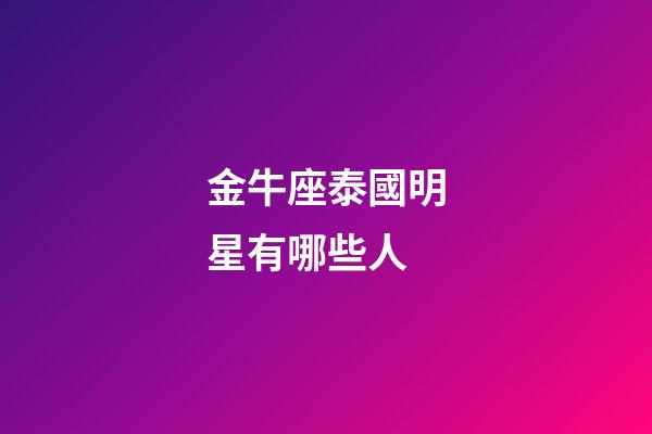 金牛座泰國明星有哪些人-第1張-星座運勢-玄機派