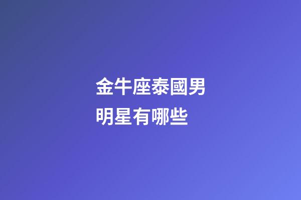 金牛座泰國男明星有哪些