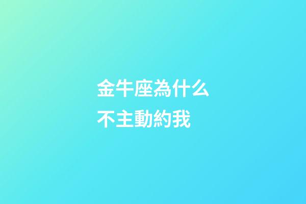 金牛座為什么不主動約我-第1張-星座運勢-玄機派