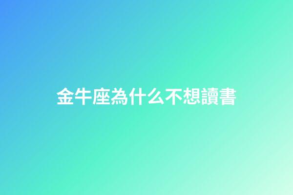 金牛座為什么不想讀書-第1張-星座運(yùn)勢(shì)-玄機(jī)派