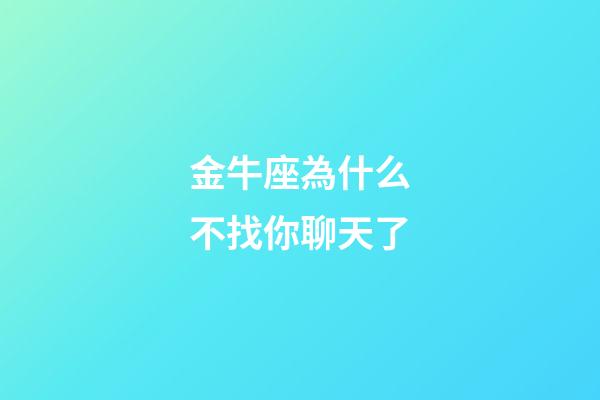 金牛座為什么不找你聊天了-第1張-星座運(yùn)勢-玄機(jī)派