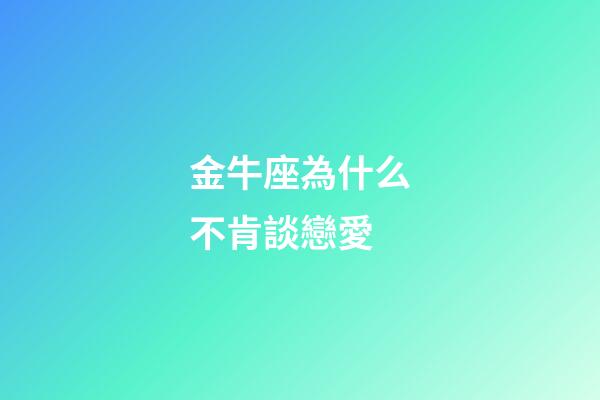 金牛座為什么不肯談戀愛-第1張-星座運勢-玄機派