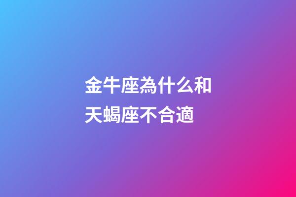金牛座為什么和天蝎座不合適-第1張-星座運(yùn)勢-玄機(jī)派