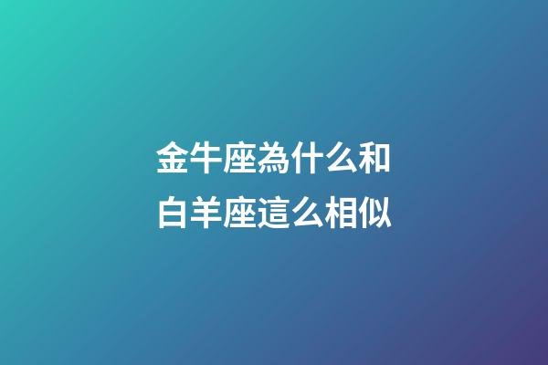 金牛座為什么和白羊座這么相似-第1張-星座運(yùn)勢(shì)-玄機(jī)派