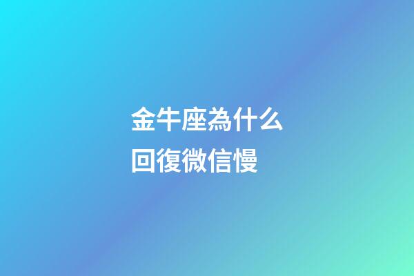 金牛座為什么回復微信慢-第1張-星座運勢-玄機派