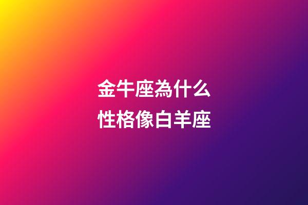 金牛座為什么性格像白羊座-第1張-星座運勢-玄機派