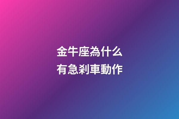 金牛座為什么有急剎車動作-第1張-星座運勢-玄機派
