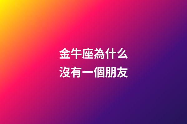 金牛座為什么沒有一個朋友-第1張-星座運勢-玄機派