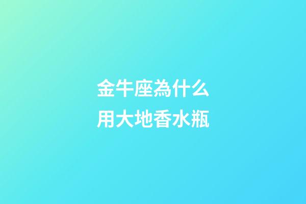金牛座為什么用大地香水瓶-第1張-星座運(yùn)勢(shì)-玄機(jī)派