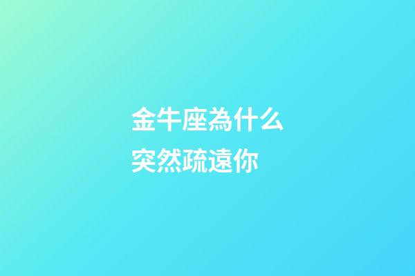 金牛座為什么突然疏遠你-第1張-星座運勢-玄機派