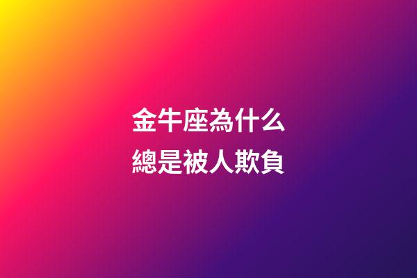 金牛座為什么總是被人欺負-第1張-星座運勢-玄機派