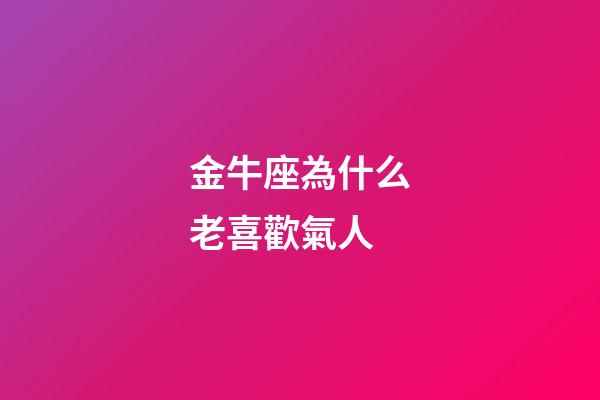 金牛座為什么老喜歡氣人-第1張-星座運勢-玄機派