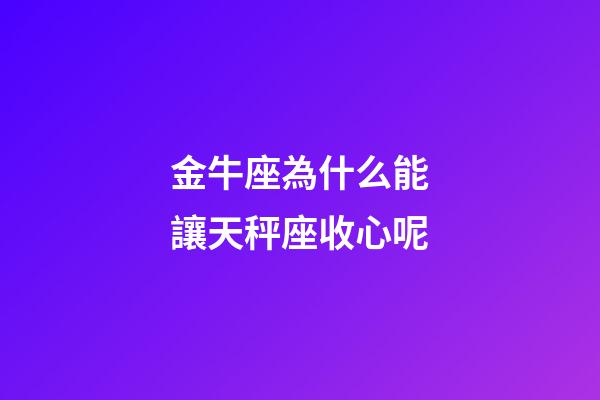 金牛座為什么能讓天秤座收心呢-第1張-星座運勢-玄機派
