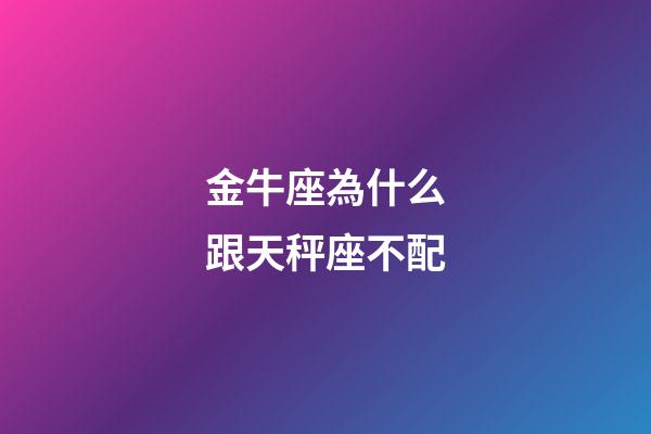 金牛座為什么跟天秤座不配-第1張-星座運(yùn)勢(shì)-玄機(jī)派